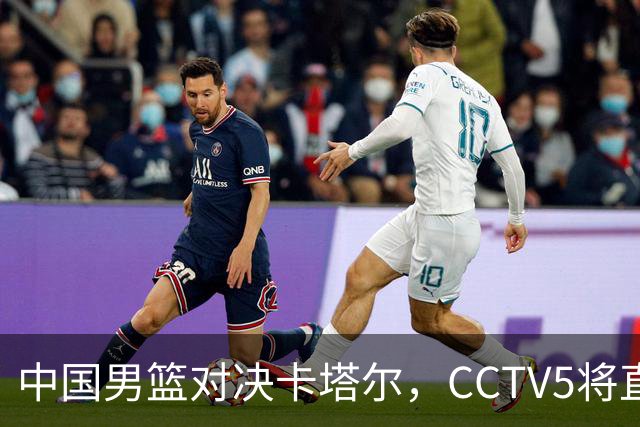 中国男篮对决卡塔尔，CCTV5将直播，郭士强期待胜利